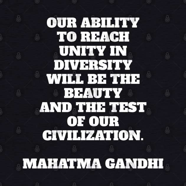 Our ability to reach unity in diversity will be the beauty and the test of our civilization - Mahatma Gandhi quote by brightnomad